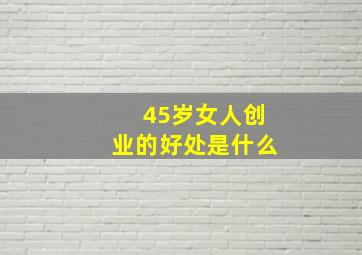 45岁女人创业的好处是什么