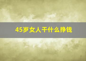 45岁女人干什么挣钱