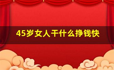 45岁女人干什么挣钱快