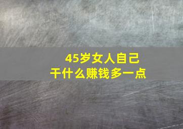 45岁女人自己干什么赚钱多一点