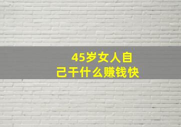 45岁女人自己干什么赚钱快