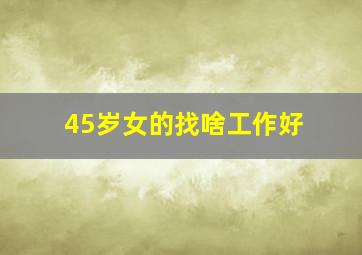 45岁女的找啥工作好