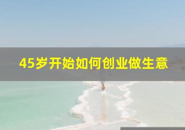 45岁开始如何创业做生意