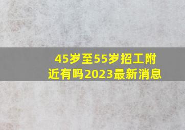 45岁至55岁招工附近有吗2023最新消息