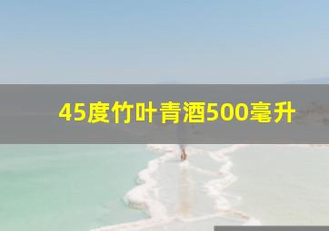 45度竹叶青酒500毫升