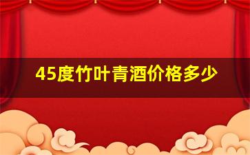 45度竹叶青酒价格多少