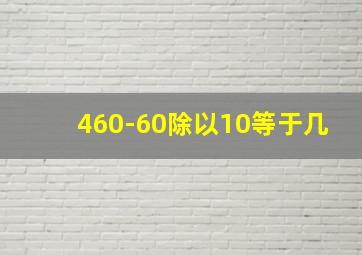 460-60除以10等于几