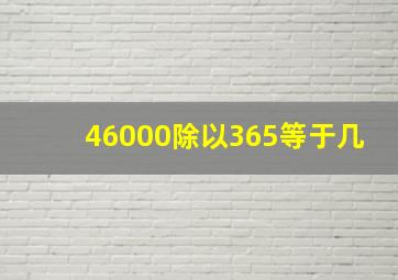 46000除以365等于几