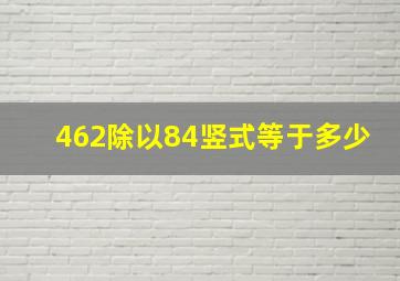 462除以84竖式等于多少