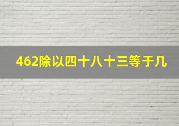 462除以四十八十三等于几