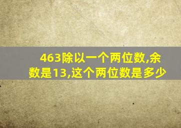 463除以一个两位数,余数是13,这个两位数是多少