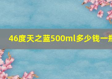 46度天之蓝500ml多少钱一瓶