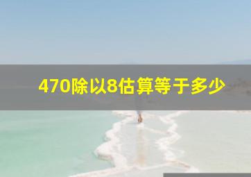 470除以8估算等于多少