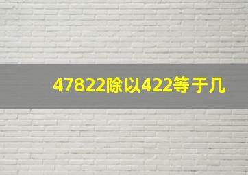 47822除以422等于几