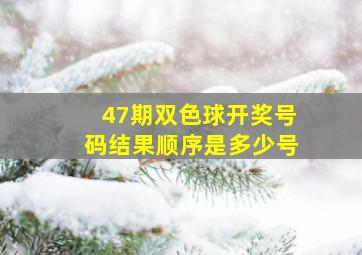 47期双色球开奖号码结果顺序是多少号