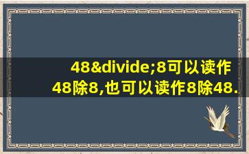 48÷8可以读作48除8,也可以读作8除48.