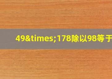 49×178除以98等于几