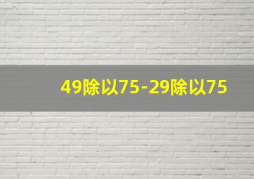 49除以75-29除以75