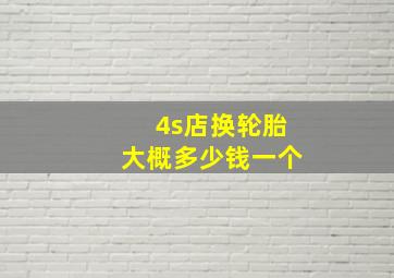 4s店换轮胎大概多少钱一个