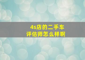 4s店的二手车评估师怎么样啊