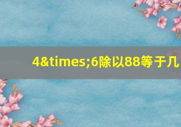 4×6除以88等于几