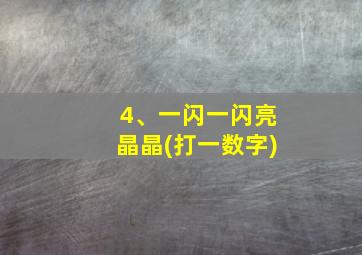 4、一闪一闪亮晶晶(打一数字)