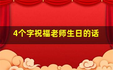 4个字祝福老师生日的话