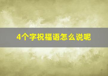 4个字祝福语怎么说呢