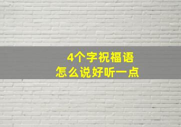 4个字祝福语怎么说好听一点