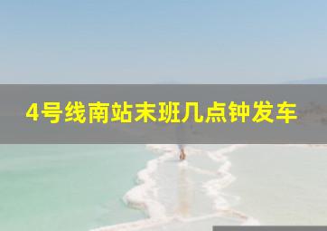 4号线南站末班几点钟发车