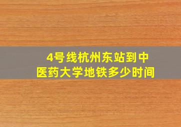 4号线杭州东站到中医药大学地铁多少时间