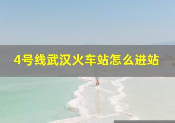 4号线武汉火车站怎么进站