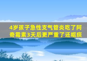 4岁孩子急性支气管炎吃了阿奇霉素3天后更严重了还呕痰