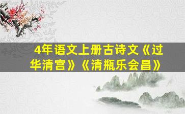 4年语文上册古诗文《过华清宫》《清瓶乐会昌》