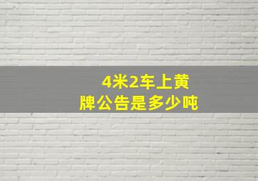 4米2车上黄牌公告是多少吨