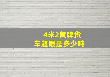 4米2黄牌货车超限是多少吨