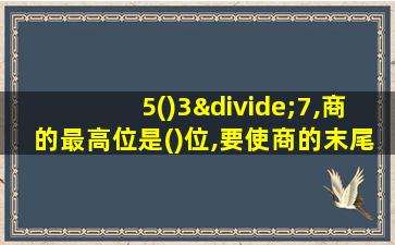 5()3÷7,商的最高位是()位,要使商的末尾有0