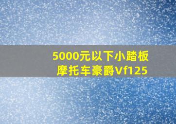 5000元以下小踏板摩托车豪爵Vf125