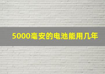 5000毫安的电池能用几年