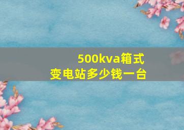 500kva箱式变电站多少钱一台