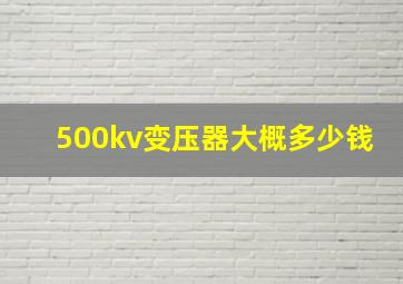 500kv变压器大概多少钱