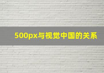 500px与视觉中国的关系