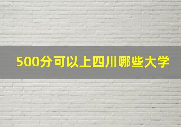 500分可以上四川哪些大学