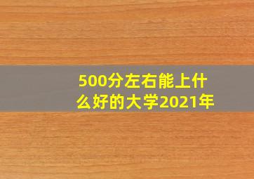 500分左右能上什么好的大学2021年