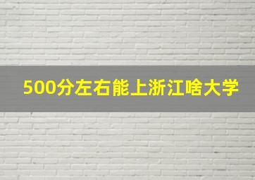 500分左右能上浙江啥大学