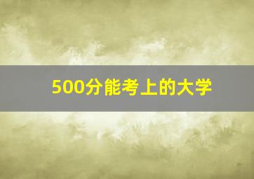 500分能考上的大学