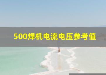 500焊机电流电压参考值