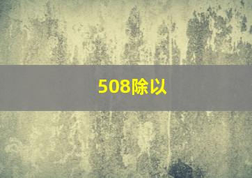 508除以