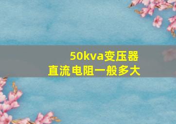 50kva变压器直流电阻一般多大