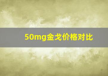 50mg金戈价格对比